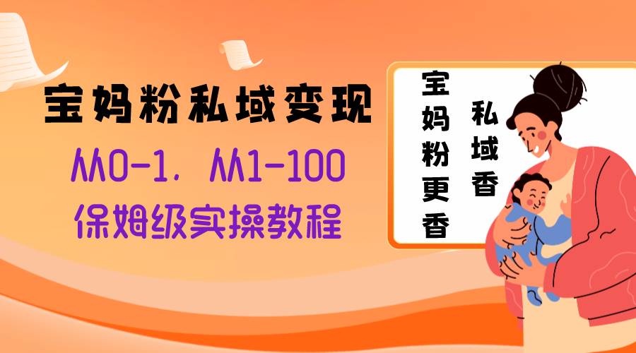 宝妈粉私域变现从0-1，从1-100，保姆级实操教程，长久稳定的变现之法-即时风口网