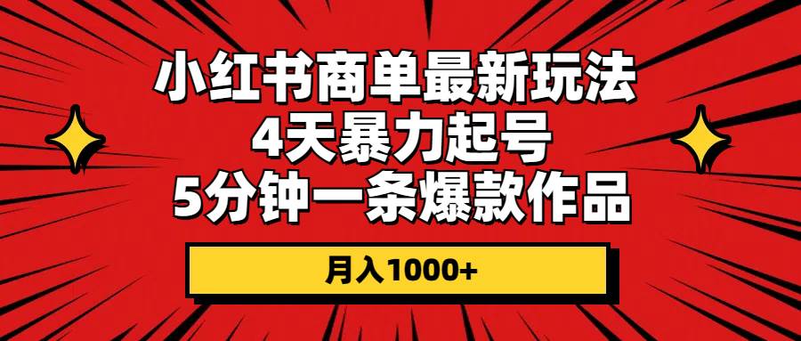 小红书商单最新玩法 4天暴力起号 5分钟一条爆款作品 月入1000+-即时风口网