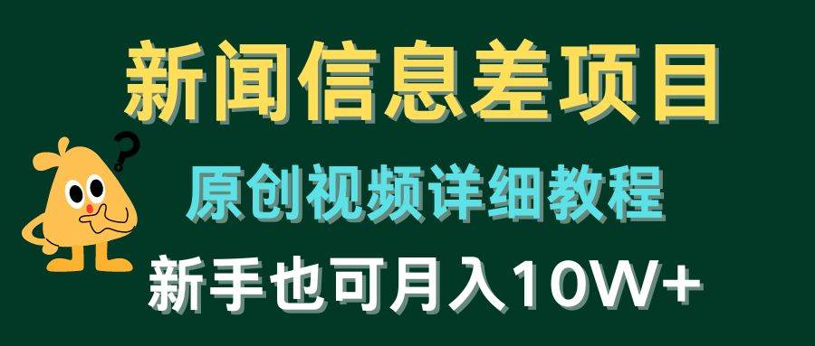 新闻信息差项目，原创视频详细教程，新手也可月入10W+-即时风口网