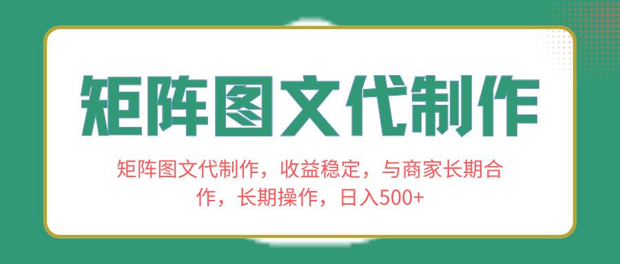 矩阵图文代制作，收益稳定，与商家长期合作，长期操作，日入500+-即时风口网