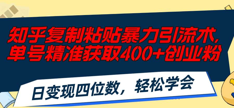 知乎复制粘贴暴力引流术，单号精准获取400+创业粉，日变现四位数，轻松…-即时风口网