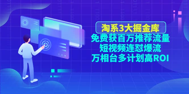 淘系3大掘金库：免费获百万推荐流量+短视频连怼爆流+万相台多计划高ROI-即时风口网