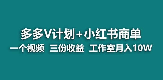 【蓝海项目】多多v计划+小红书商单 一个视频三份收益 工作室月入10w打法-即时风口网