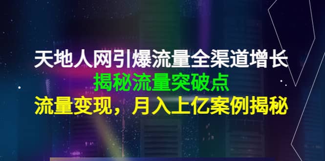 天地人网引爆流量全渠道增长：揭秘流量突然破点，流量变现-即时风口网