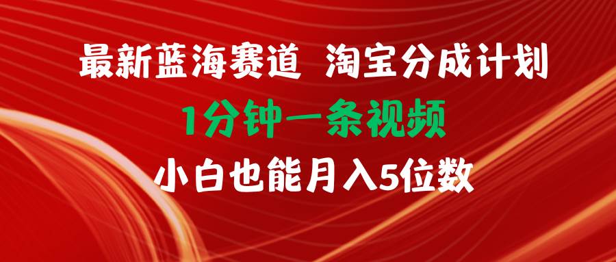 最新蓝海项目淘宝分成计划1分钟1条视频小白也能月入五位数-即时风口网