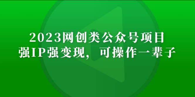 2023网创类公众号项目，强IP强变现，可操作一辈子-即时风口网