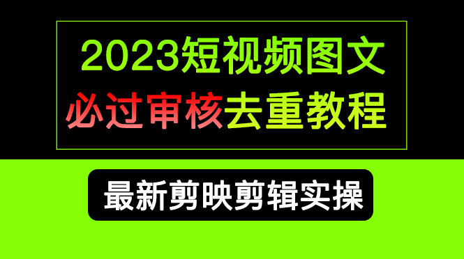 2023短视频和图文必过审核去重教程，剪映剪辑去重方法汇总实操，搬运必学-即时风口网