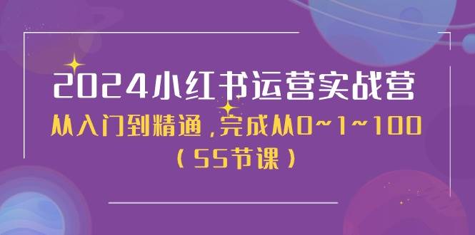 2024小红书运营实战营，从入门到精通，完成从0~1~100（50节课）-即时风口网