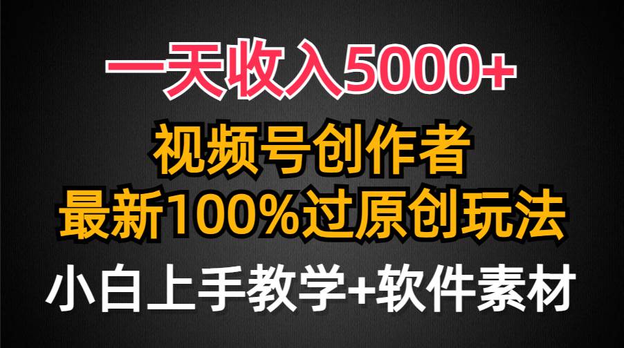 一天收入5000+，视频号创作者，最新100%原创玩法，对新人友好，小白也可.-即时风口网