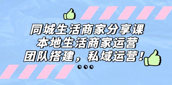 同城生活商家分享课：本地生活商家运营，团队搭建，私域运营-即时风口网