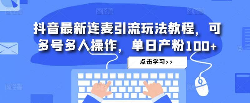 抖音最新连麦引流玩法教程，可多号多人操作-即时风口网