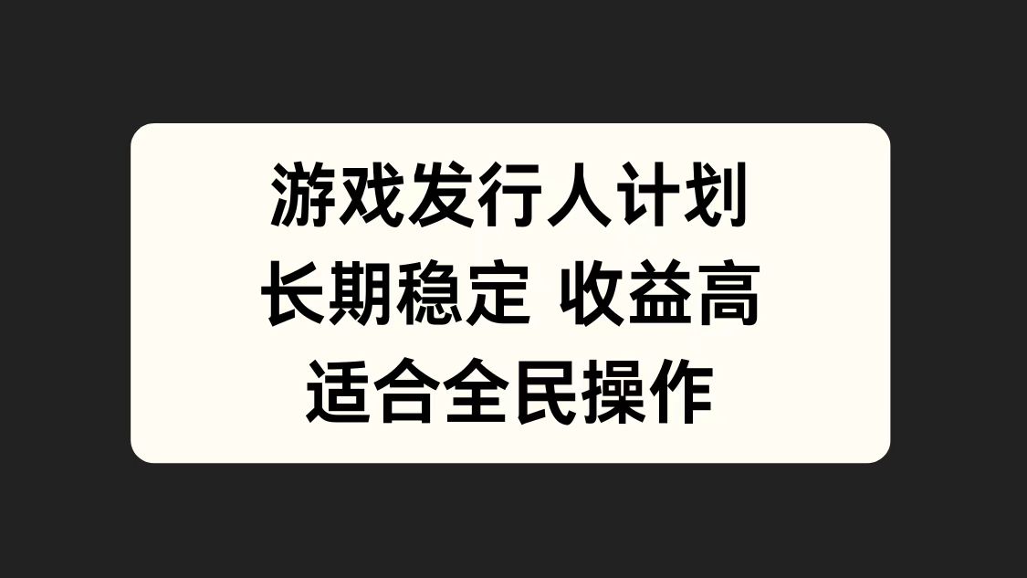 游戏发行人计划，长期稳定，适合全民操作。-即时风口网