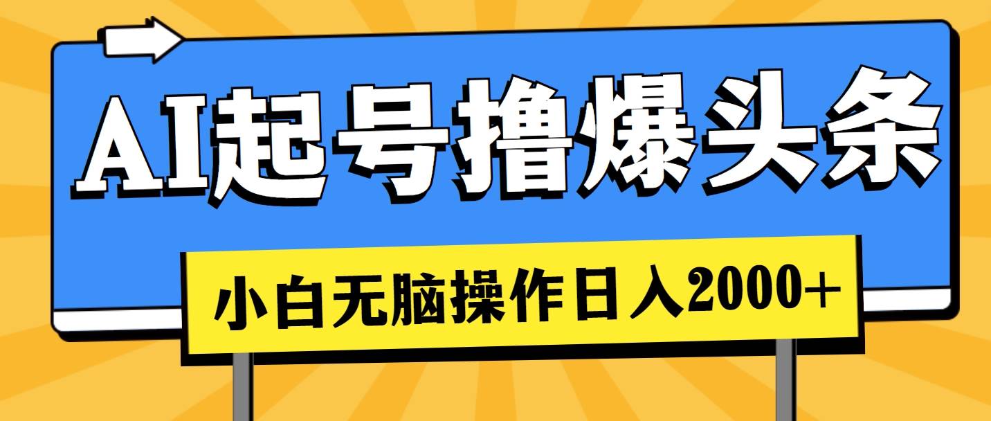 AI起号撸爆头条，小白也能操作，日入2000+-即时风口网