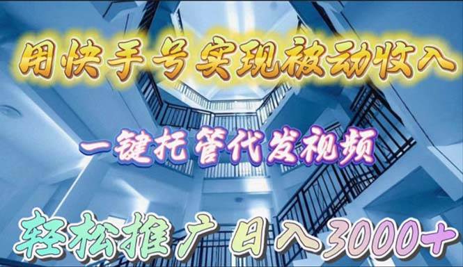 用快手号实现被动收入，一键托管代发视频，轻松推广日入3000+-即时风口网