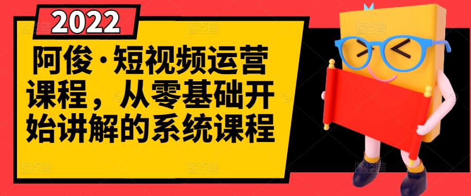 阿俊·短视频运营课程，从零基础开始讲解的系统课程-即时风口网