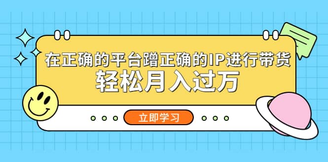 在正确的平台蹭正确的IP进行带货-即时风口网