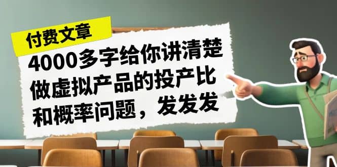 某付款文章《4000多字给你讲清楚做虚拟产品的投产比和概率问题，发发发》-即时风口网