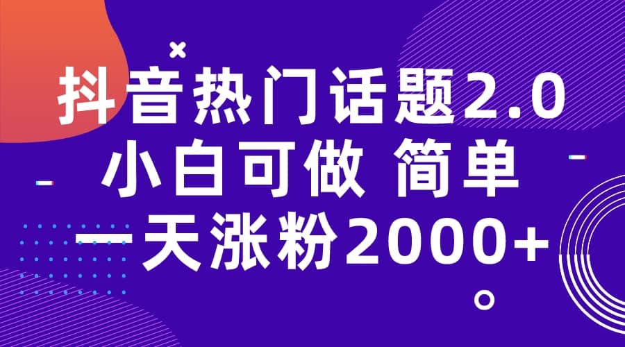 抖音热门话题玩法2.0，一天涨粉2000+（附软件+素材）-即时风口网