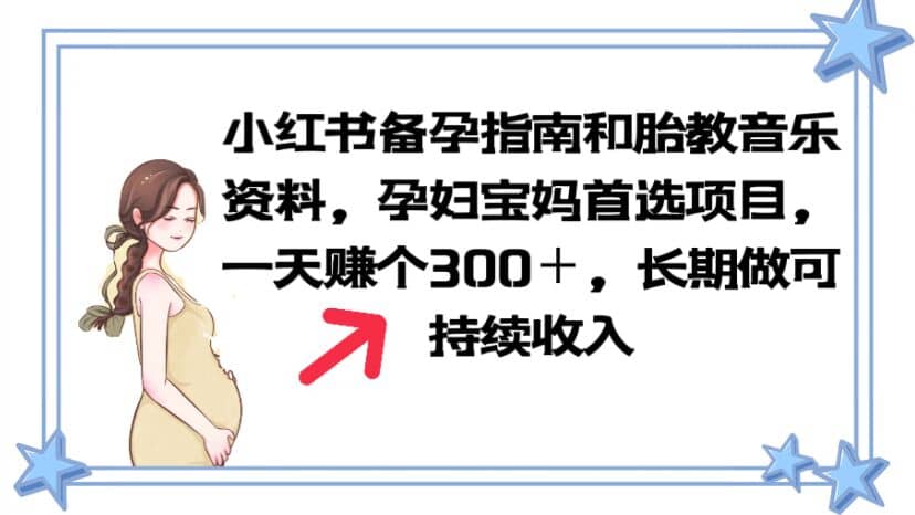 小红书备孕指南和胎教音乐资料 孕妇宝妈首选项目 一天赚个300＋长期可做-即时风口网