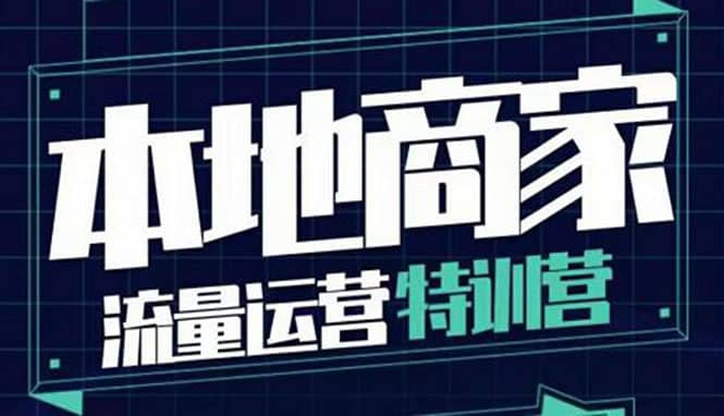 本地商家流量运营特训营，四大板块30节，本地实体商家必看课程-即时风口网