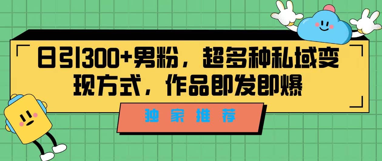 独家推荐！日引300+男粉，超多种私域变现方式，作品即发即报-即时风口网