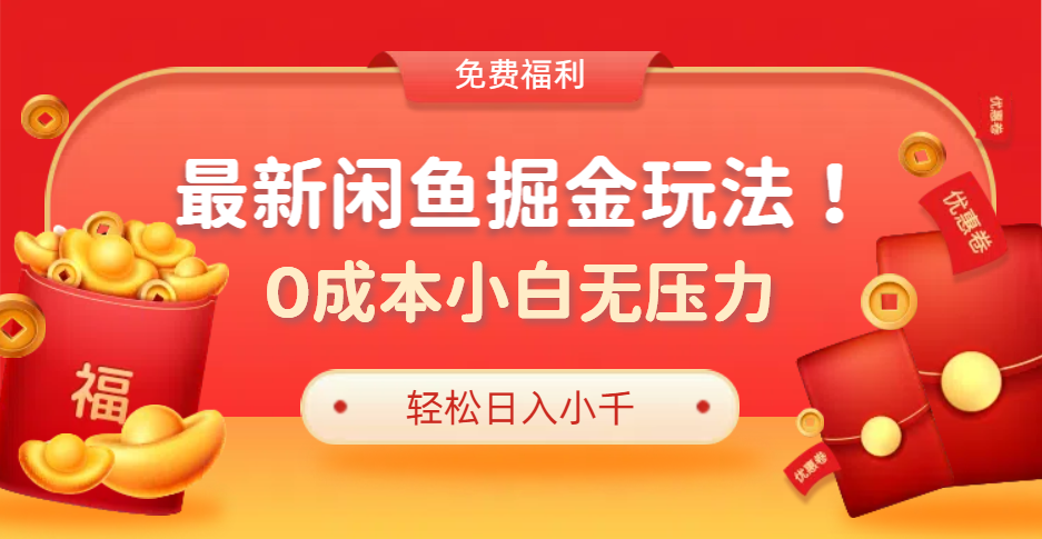 最新咸鱼掘金玩法2.0，更新玩法，0成本小白无压力，多种变现轻松日入过千-即时风口网