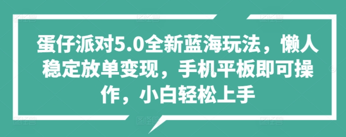 蛋仔派对5.0全新蓝海玩法，懒人稳定放单变现，小白也可以轻松上手-即时风口网