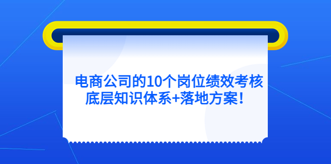 电商公司的10个岗位绩效考核的底层知识体系+落地方案-即时风口网