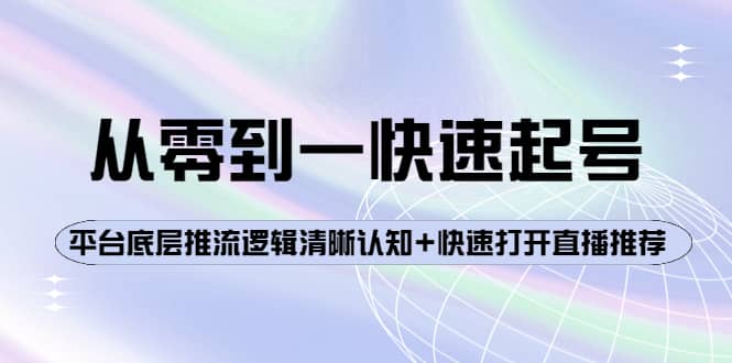 从零到一快速起号：平台底层推流逻辑清晰认知+快速打开直播推荐-即时风口网