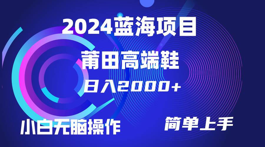 每天两小时日入2000+，卖莆田高端鞋，小白也能轻松掌握，简单无脑操作…-即时风口网