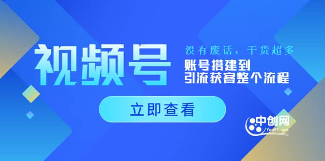 视频号新手必学课：账号搭建到引流获客整个流程，没有废话，干货超多-即时风口网