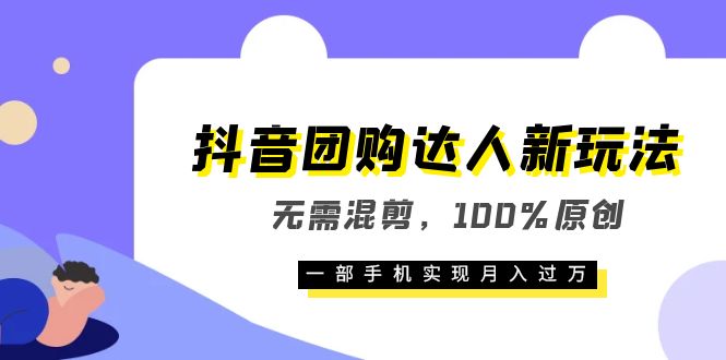 抖音团购达人新玩法，无需混剪，100%原创，一部手机实现月入过万-即时风口网