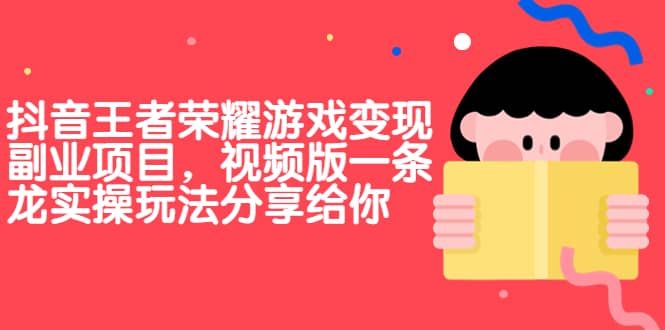 抖音王者荣耀游戏变现副业项目，视频版一条龙实操玩法分享给你-即时风口网