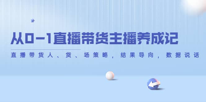 从0-1直播带货主播养成记，直播带货人、货、场策略，结果导向，数据说话-即时风口网