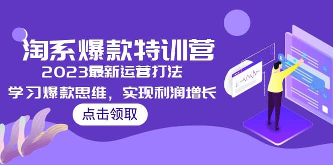 2023淘系爆款特训营，2023最新运营打法，学习爆款思维，实现利润增长-即时风口网