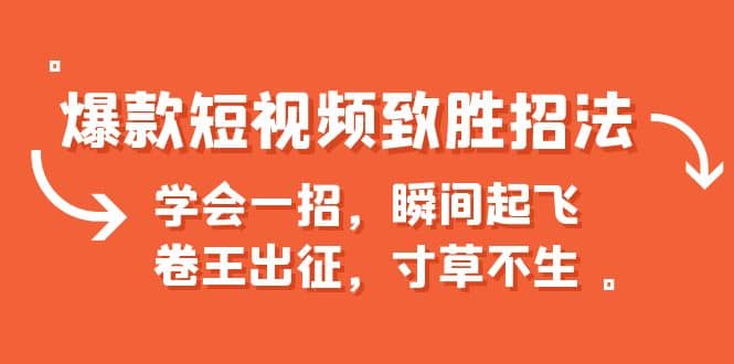 爆款短视频致胜招法，学会一招，瞬间起飞，卷王出征，寸草不生-即时风口网