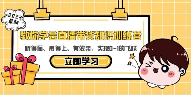 教你学会直播带货知识训练营，听得懂、用得上、有效果，实现0-1的飞跃-即时风口网