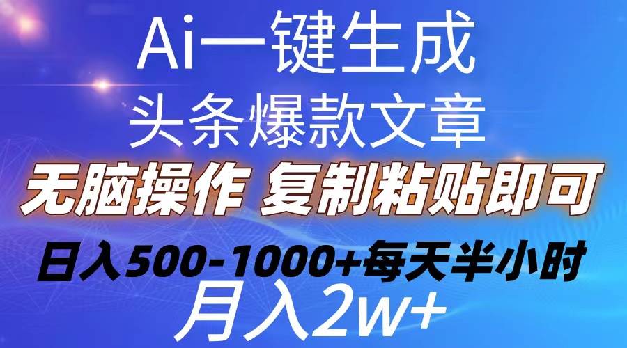 Ai一键生成头条爆款文章  复制粘贴即可简单易上手小白首选 日入500-1000+-即时风口网