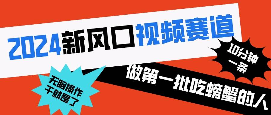 2024新风口视频赛道 做第一批吃螃蟹的人 10分钟一条原创视频 小白无脑操作1-即时风口网