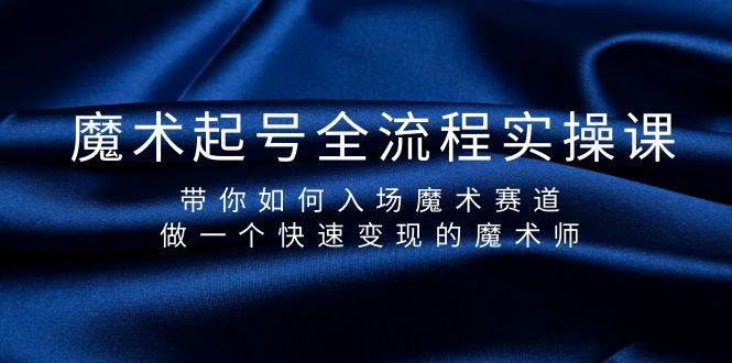 魔术起号全流程实操课，带你如何入场魔术赛道，做一个快速变现的魔术师-即时风口网