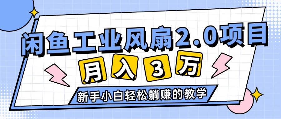 2024年6月最新闲鱼工业风扇2.0项目，轻松月入3W+，新手小白躺赚的教学-即时风口网