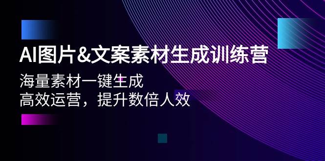 AI图片文案素材生成训练营，海量素材一键生成 高效运营 提升数倍人效-即时风口网