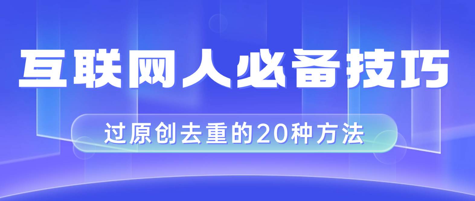 互联网人的必备技巧，剪映视频剪辑的20种去重方法，小白也能通过二创过原创-即时风口网