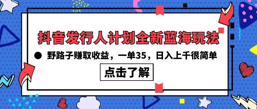 抖音发行人计划全新蓝海玩法，野路子赚取收益，一单35，日入上千很简单!-即时风口网