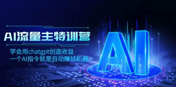 AI流量主训练营，学会用chatgpt创造收益，一个AI指令就是自动赚钱机器-即时风口网