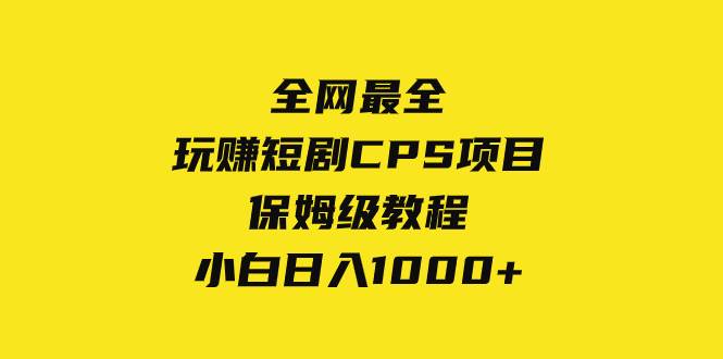 全网最全，玩赚短剧CPS项目保姆级教程，小白日入1000+-即时风口网