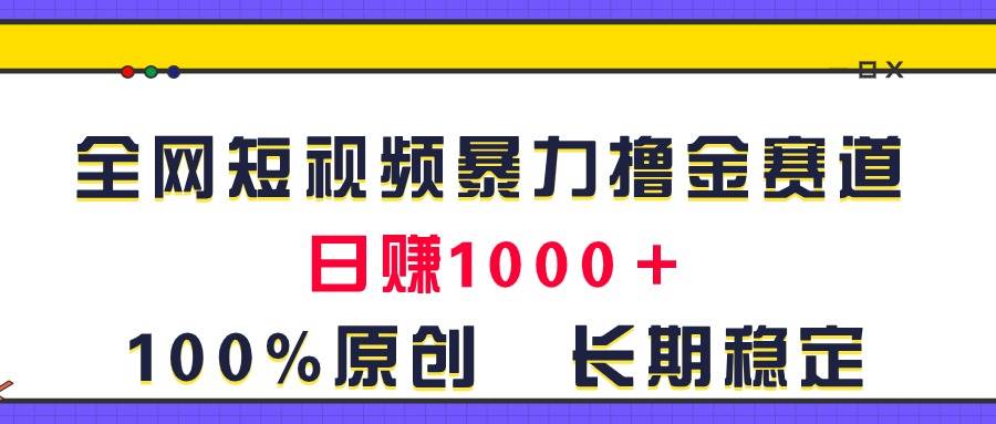 全网短视频暴力撸金赛道，日入1000＋！原创玩法，长期稳定-即时风口网