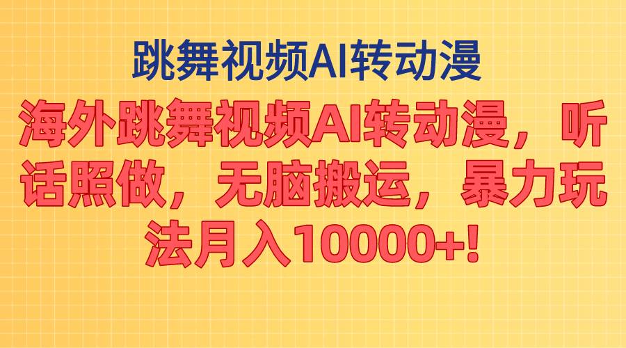 海外跳舞视频AI转动漫，听话照做，无脑搬运，暴力玩法 月入10000+-即时风口网