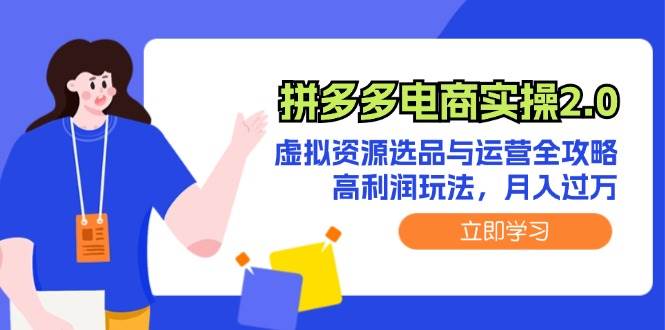 拼多多电商实操2.0：虚拟资源选品与运营全攻略，高利润玩法，月入过万-即时风口网