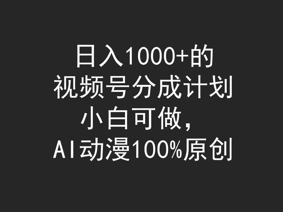 日入1000+的视频号分成计划，小白可做，AI动漫100%原创-即时风口网